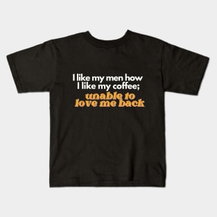 I Like My Men How I Like My Coffee, Unable to Love Me Back Kids T-Shirt